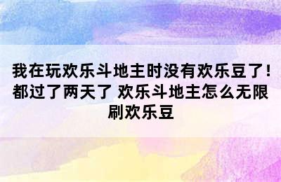 我在玩欢乐斗地主时没有欢乐豆了！都过了两天了 欢乐斗地主怎么无限刷欢乐豆